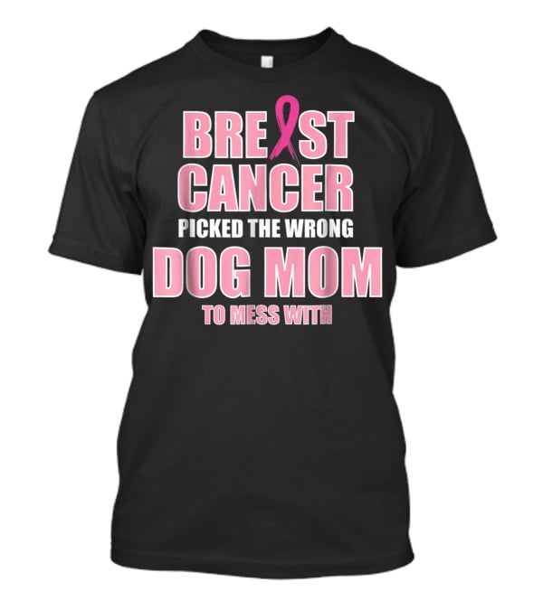 Breast Cancer Picked The Wrong Dog Mom To Mess T-Shirt