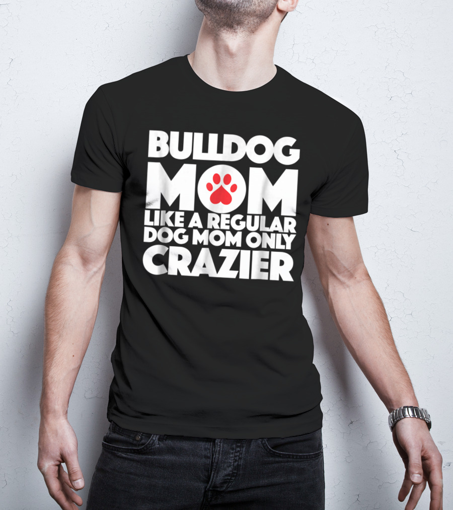 Bulldog Mom Like A Regular Dog Mom Only Crazier With Paw Prints T-Shirt