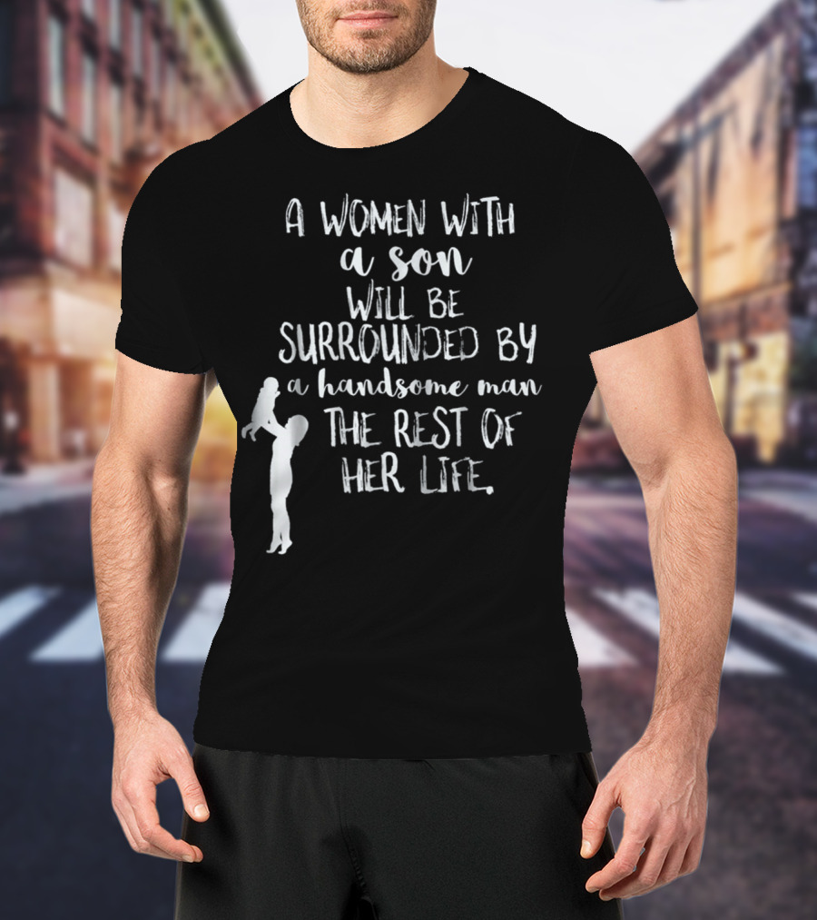 A Woman With A Son Will Be Surrounded By A Handsome Man The Rest Of Her Life T-Shirt