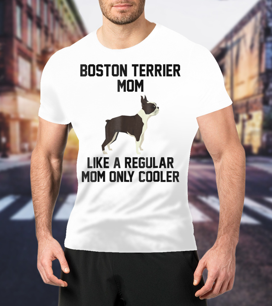 Boston Terrier Mom Like A Regular Mom Only Cooler T-Shirt