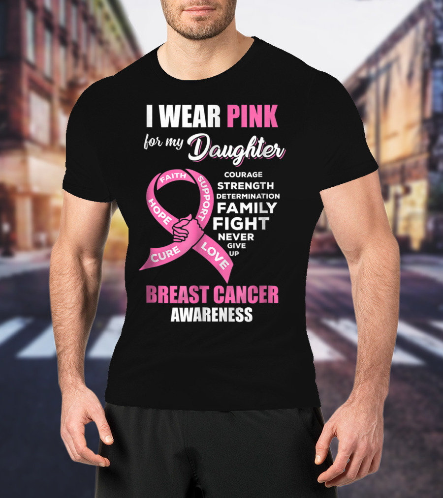 I Wear Pink For My Daughter Breast Cancer Awareness Faith Hope Support Courage Family Fight Love T-Shirt