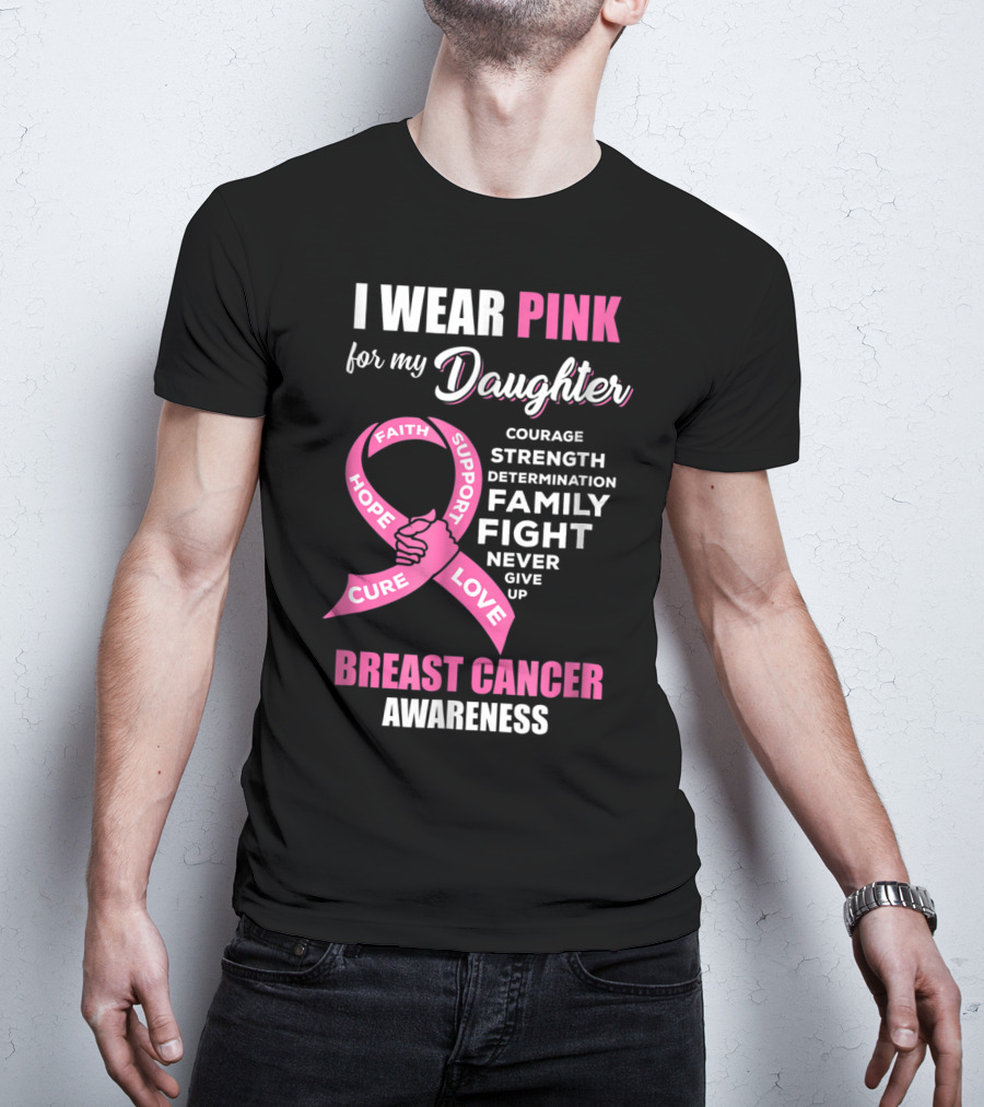 I Wear Pink For My Daughter Breast Cancer Awareness Faith Hope Support Courage Family Fight Love T-Shirt