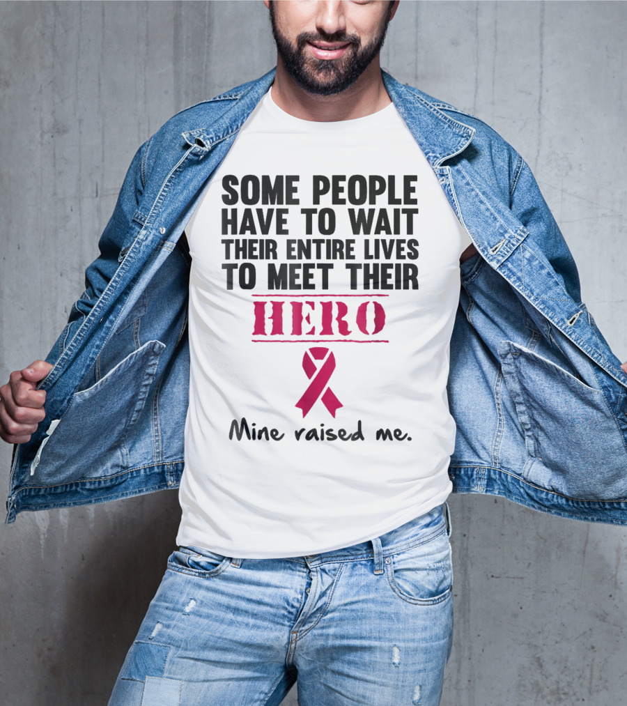 Some People Wait Their Entire Lives To Meet Their Hero Mine Raised Me Breast Cancer Pink T-Shirt