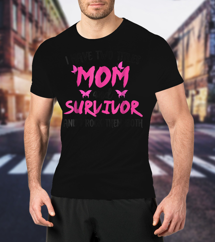 I Have Two Titles Mom And Survivor And I Rock Them Both Breast Cancer T-Shirt