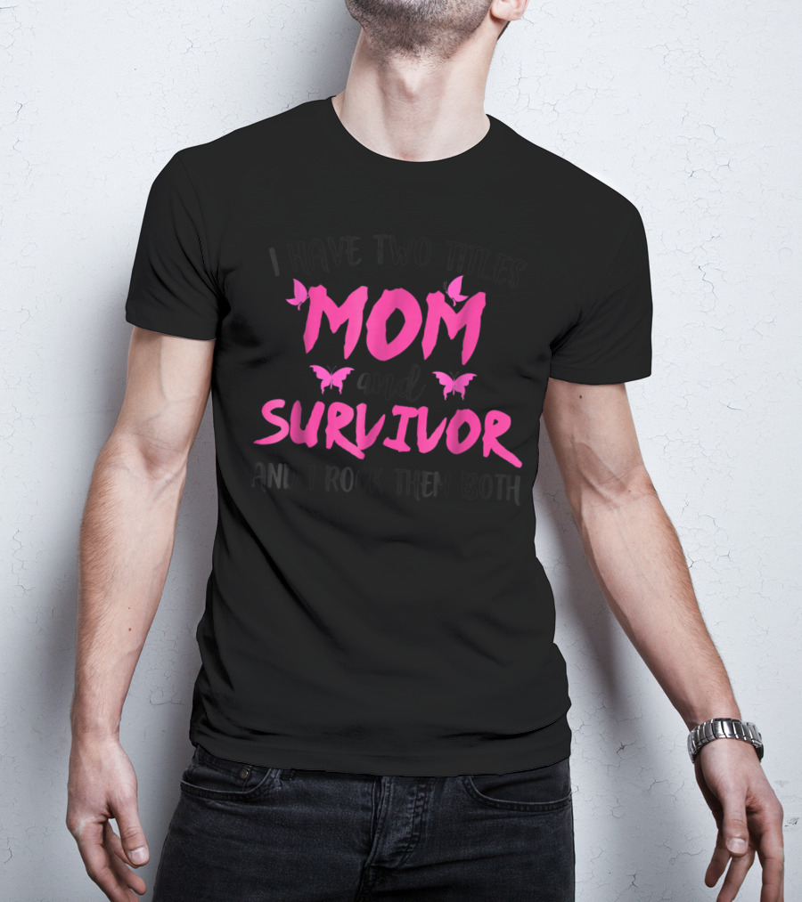 I Have Two Titles Mom And Survivor And I Rock Them Both Breast Cancer T-Shirt