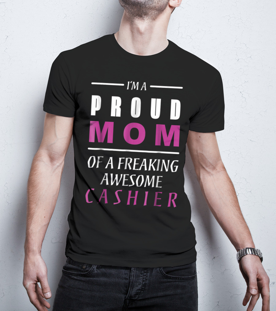 I'm A Proud Mom Of A Freaking Awesome Cashier T-Shirt