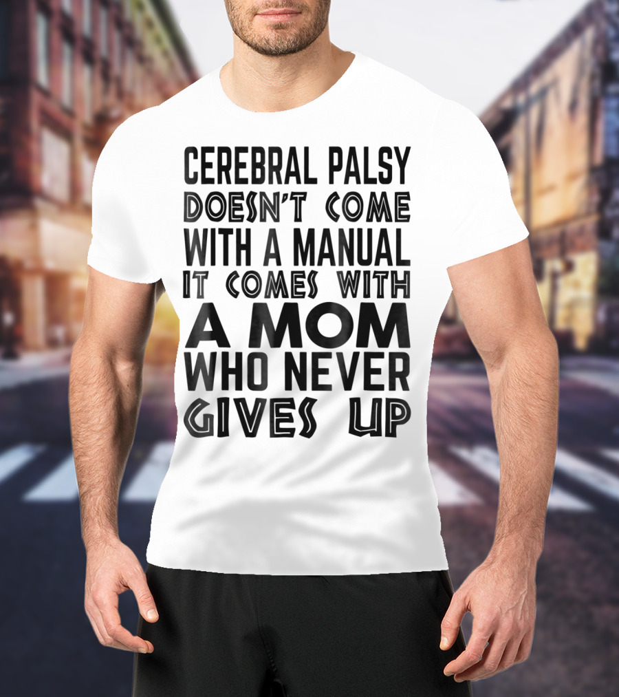Cerebral Palsy Doesn't Come With A Manual It Comes With A Mom Who Never Gives Up T-Shirt