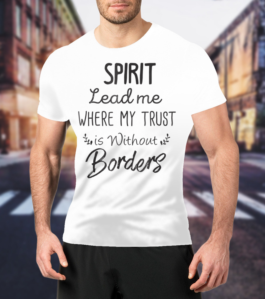 SPIRIT Lead Me Where My Trust Is Without Borders Christian Mom Jesus For Her T-Shirt