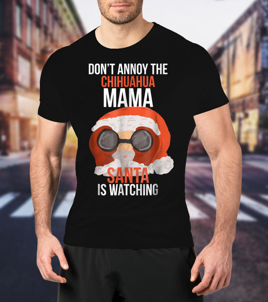 Don't Annoy The Chihuahua Mama Santa Is Watching T-Shirt