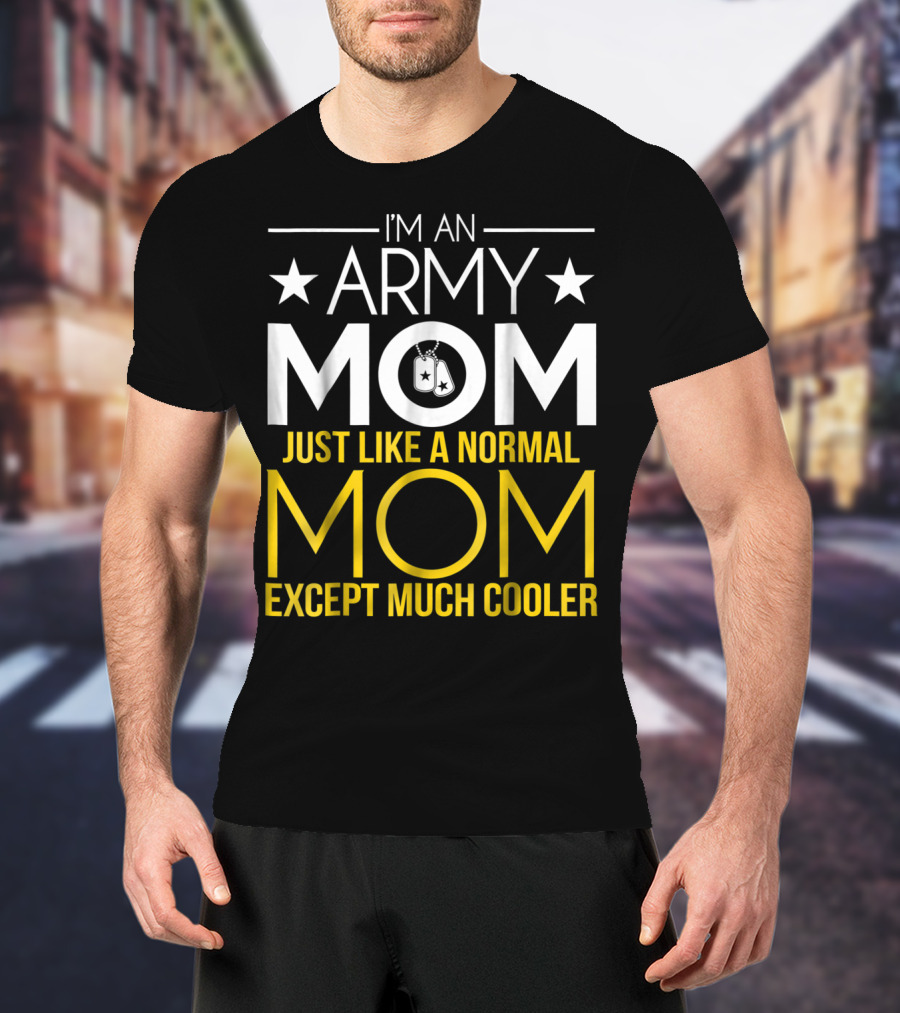I'm An Army Mom Just Like A Normal Mom Except Much Cooler T-Shirt