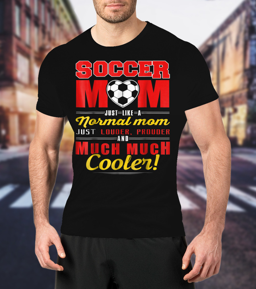 Soccer Mom Just Like A Normal Mom Louder Prouder Much Much Cooler T-Shirt
