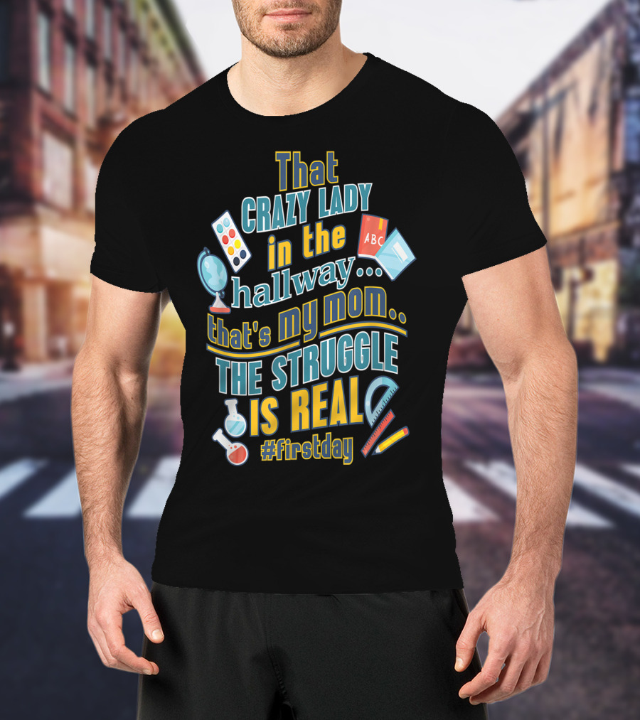 That Crazy Lady In The Hallway That's My Mom The Struggle Is Real #FirstDay T-Shirt