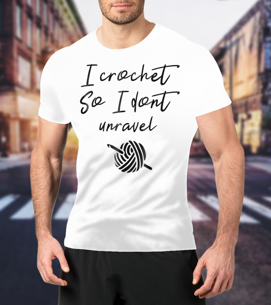 I Crochet So I Don't Unravel Yarn Hook T-Shirt