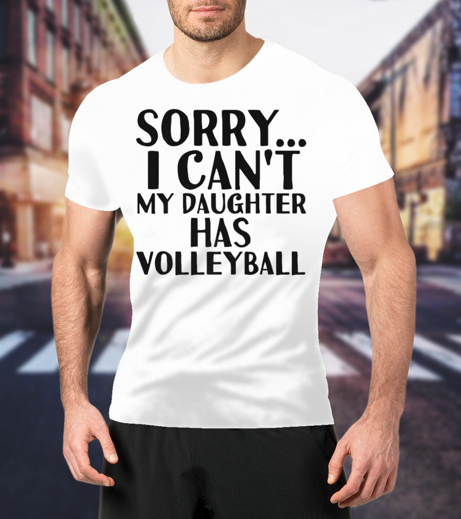 Sorry I Can't My Daughter Has Volleyball T-Shirt