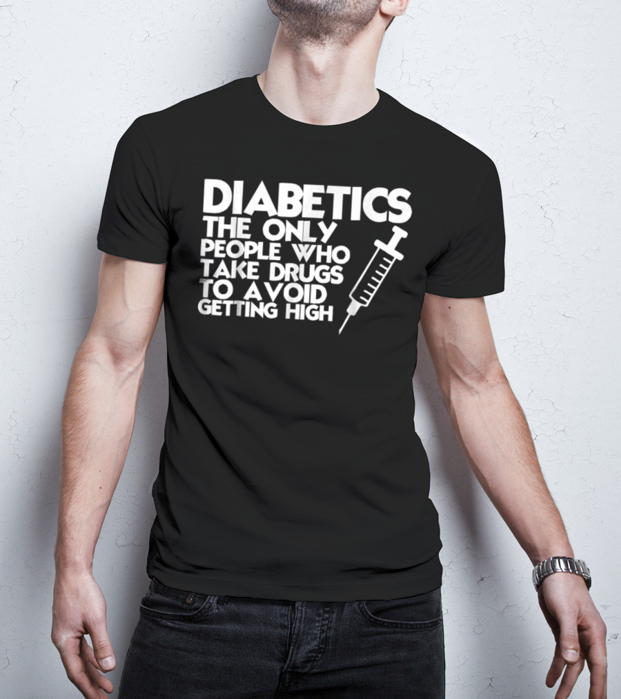 Diabetics The Only People Who Take Drugs To Avoid Getting High T-Shirt