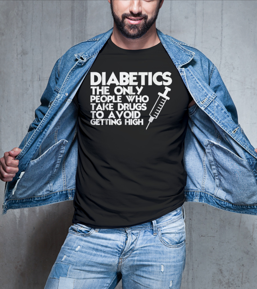 Diabetics The Only People Who Take Drugs To Avoid Getting High T-Shirt