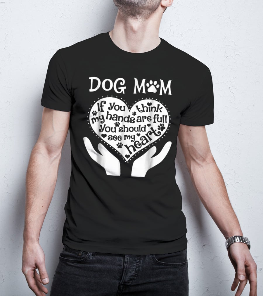 DOG MOM If You Think My Hands Are Full You Should See My Heart T-Shirt