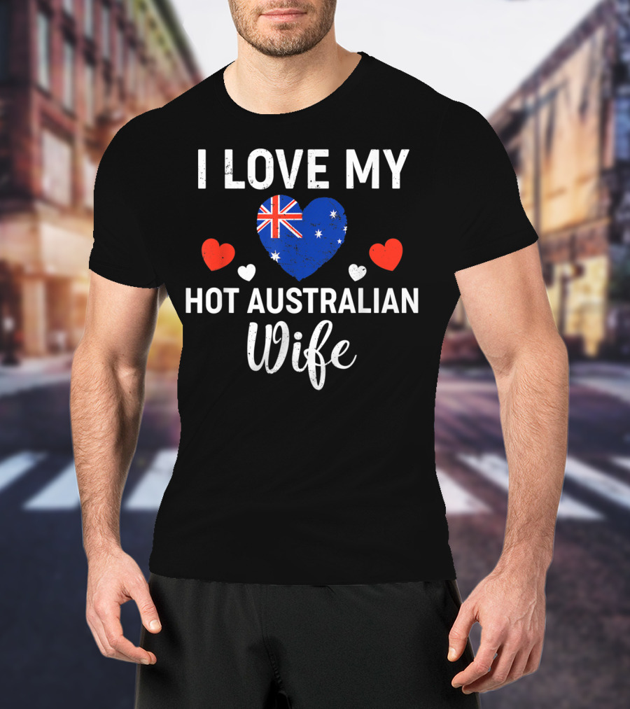 I Love My Hot Australian Wife Australia Flag Heart And Red Hearts T-Shirt