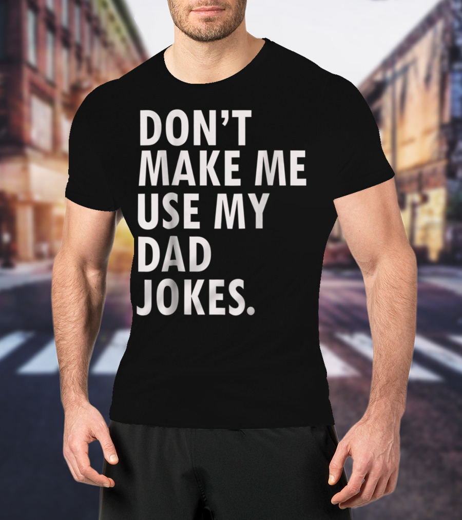 Don't Make Me Use My Dad Jokes Funny Saying Dad Bod Father's Day Dad Joke T-Shirt