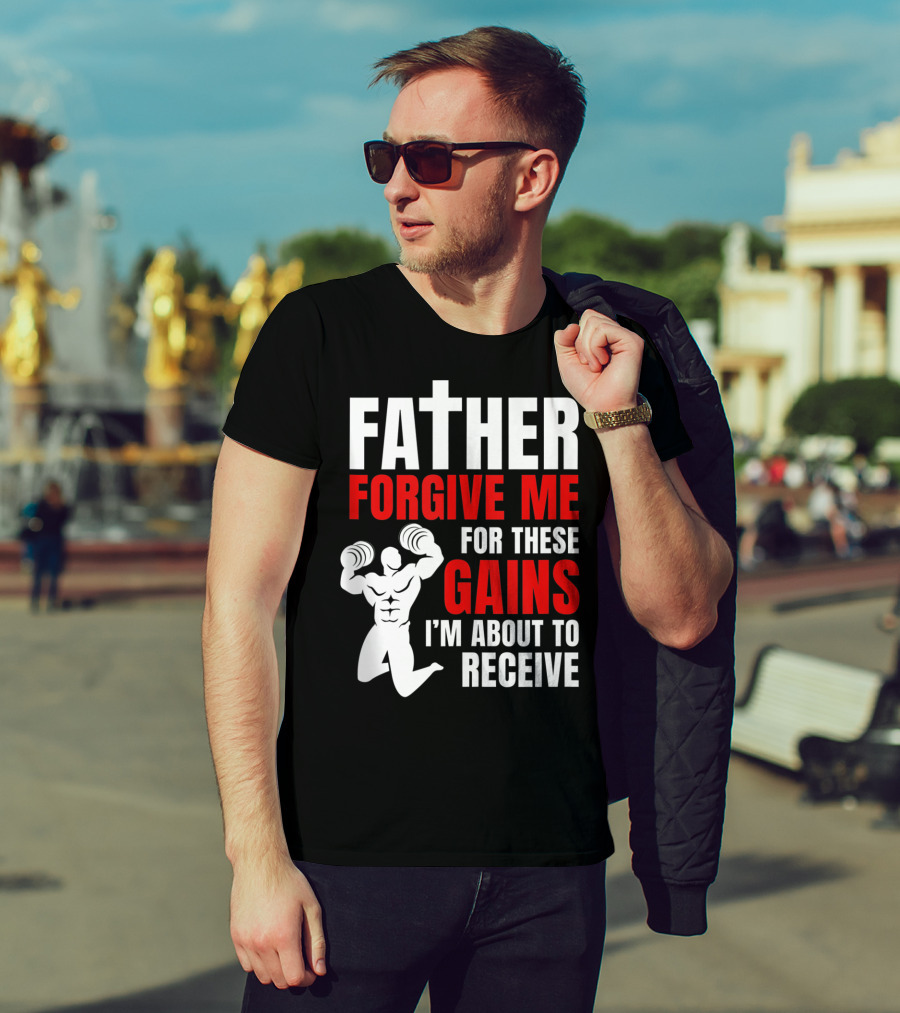 Father Forgive Me For These Gains I'm About To Receive T-Shirt