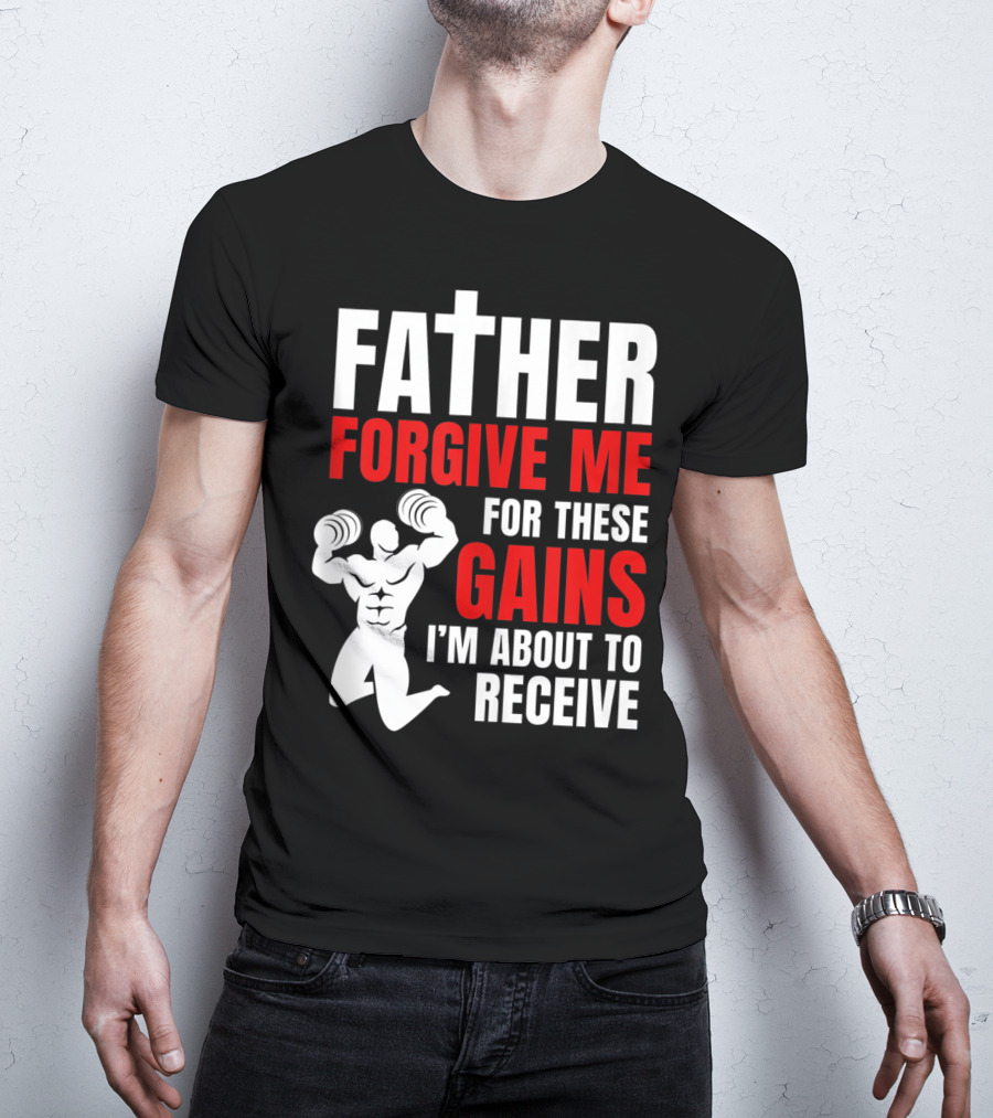 Father Forgive Me For These Gains I'm About To Receive T-Shirt