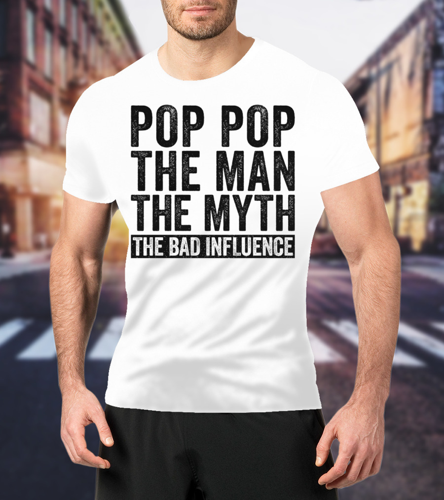 Pop Pop The Man The Myth The Bad Influence Iconic Phrase T-Shirt