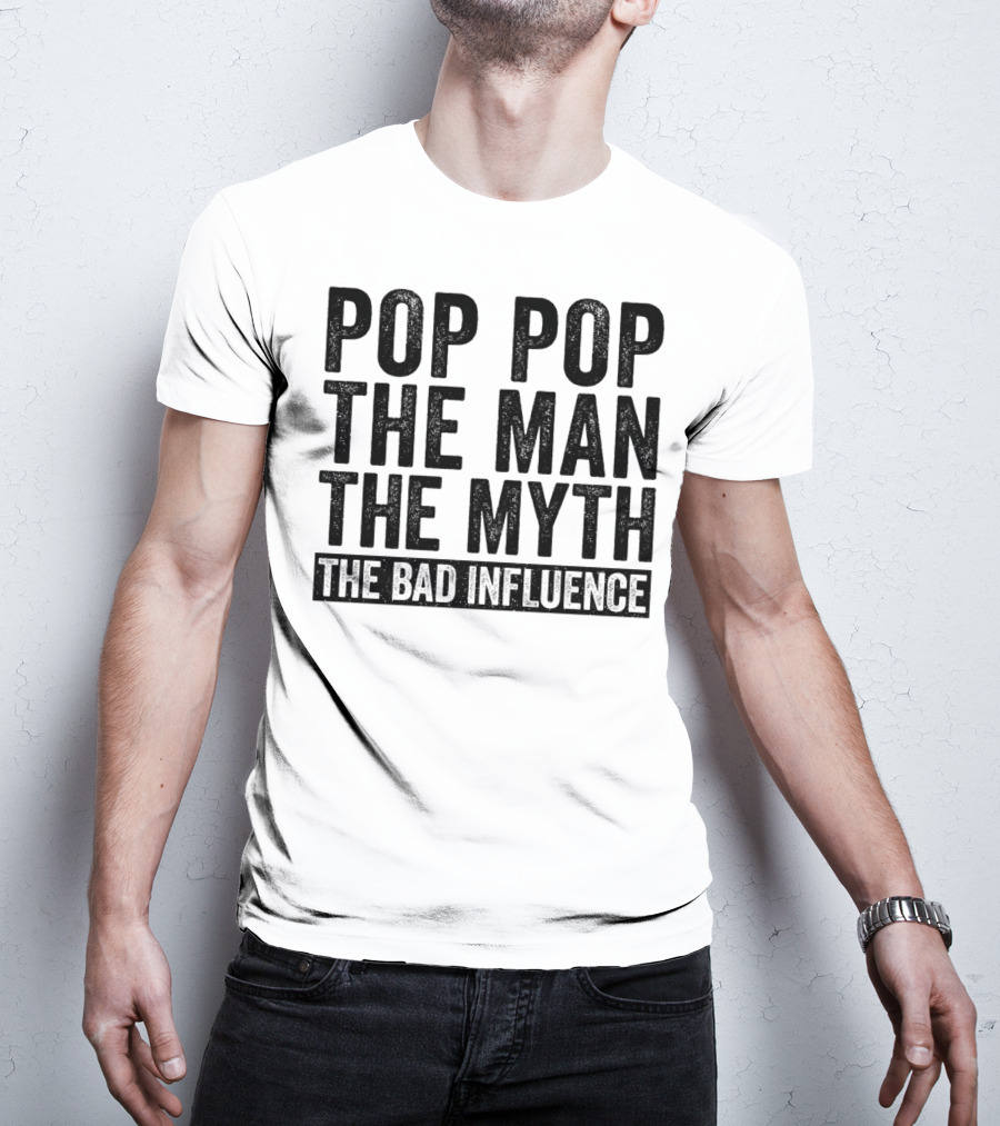 Pop Pop The Man The Myth The Bad Influence Iconic Phrase T-Shirt