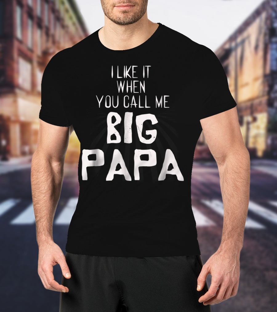I Like It When You Call Me Big Papa T-Shirt