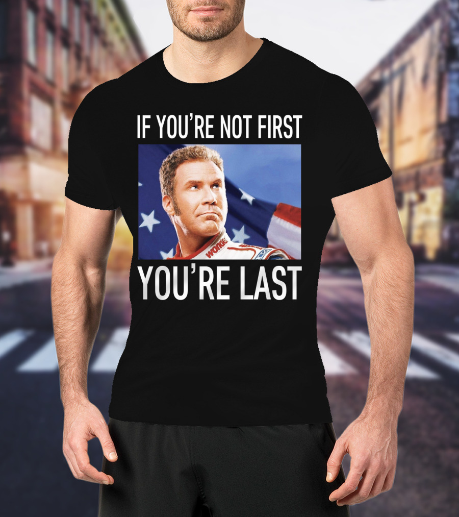 If You're Not First You're Last Talladega Nights Ricky Bobby T-Shirt