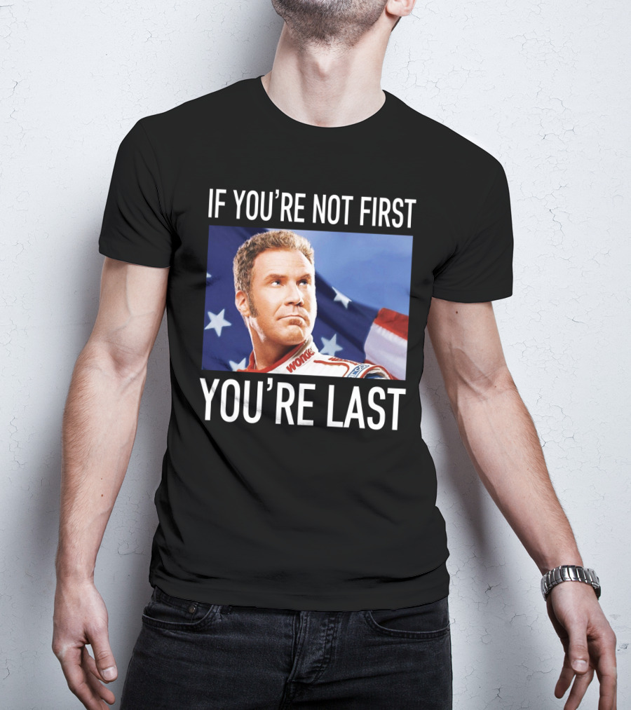 If You're Not First You're Last Talladega Nights Ricky Bobby T-Shirt