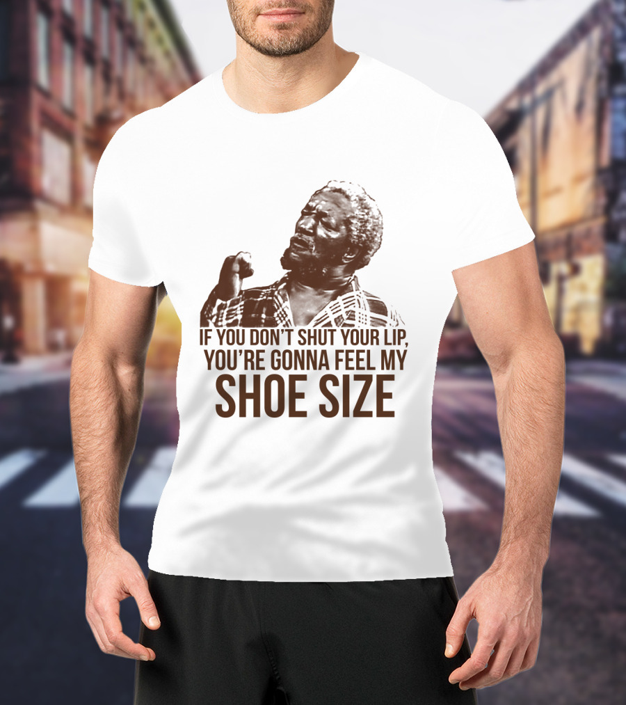 If You Don't Shut Your Lip You're Gonna Feel My Shoe Size T-Shirt