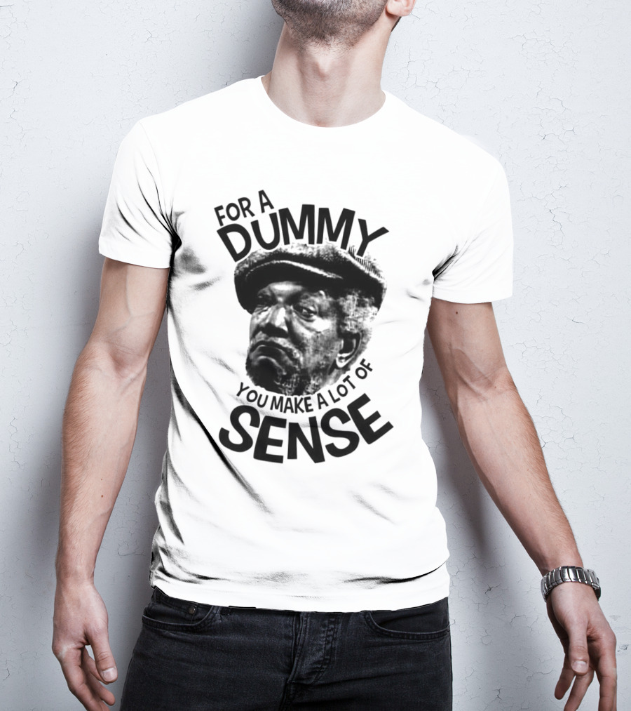 For A Dummy You Make A Lot Of Sense Sanford And Son T-Shirt
