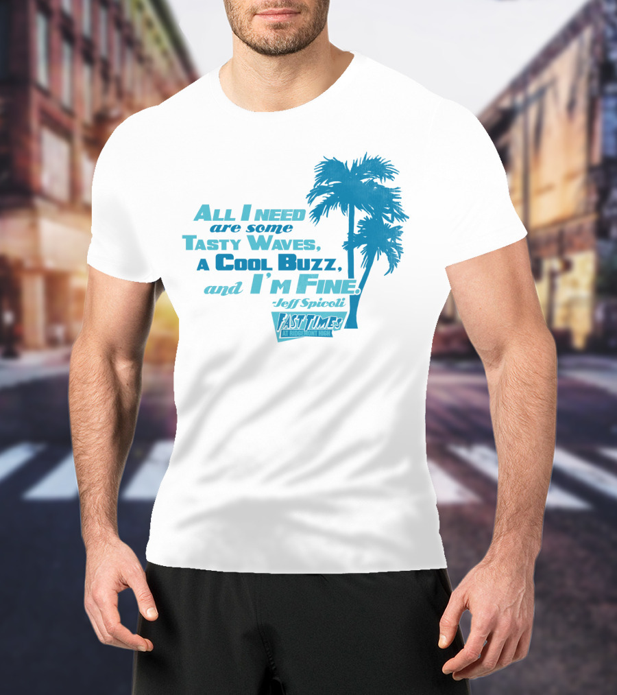 All I Need Are Some Tasty Waves A Cool Buzz And I'm Fine Jeff Spicoli Fast Times At Ridgemont High T-Shirt