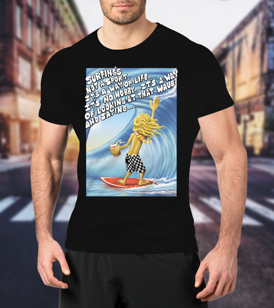 Surfing's Not A Sport It's A Way Of Life Way Of Looking At That Wave And Saying Fast Times At Ridgemont High T-Shirt