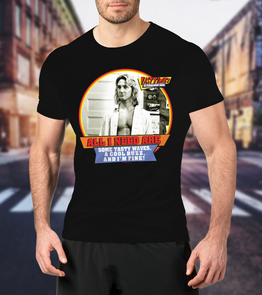 Fast Times At Ridgemont High All I Need Are Some Tasty Waves A Cool Buzz And I'm Fine T-Shirt