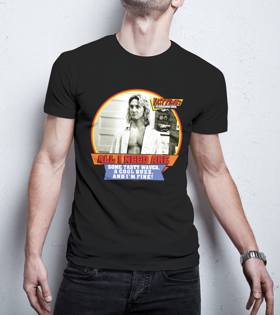Fast Times At Ridgemont High All I Need Are Some Tasty Waves A Cool Buzz And I'm Fine T-Shirt