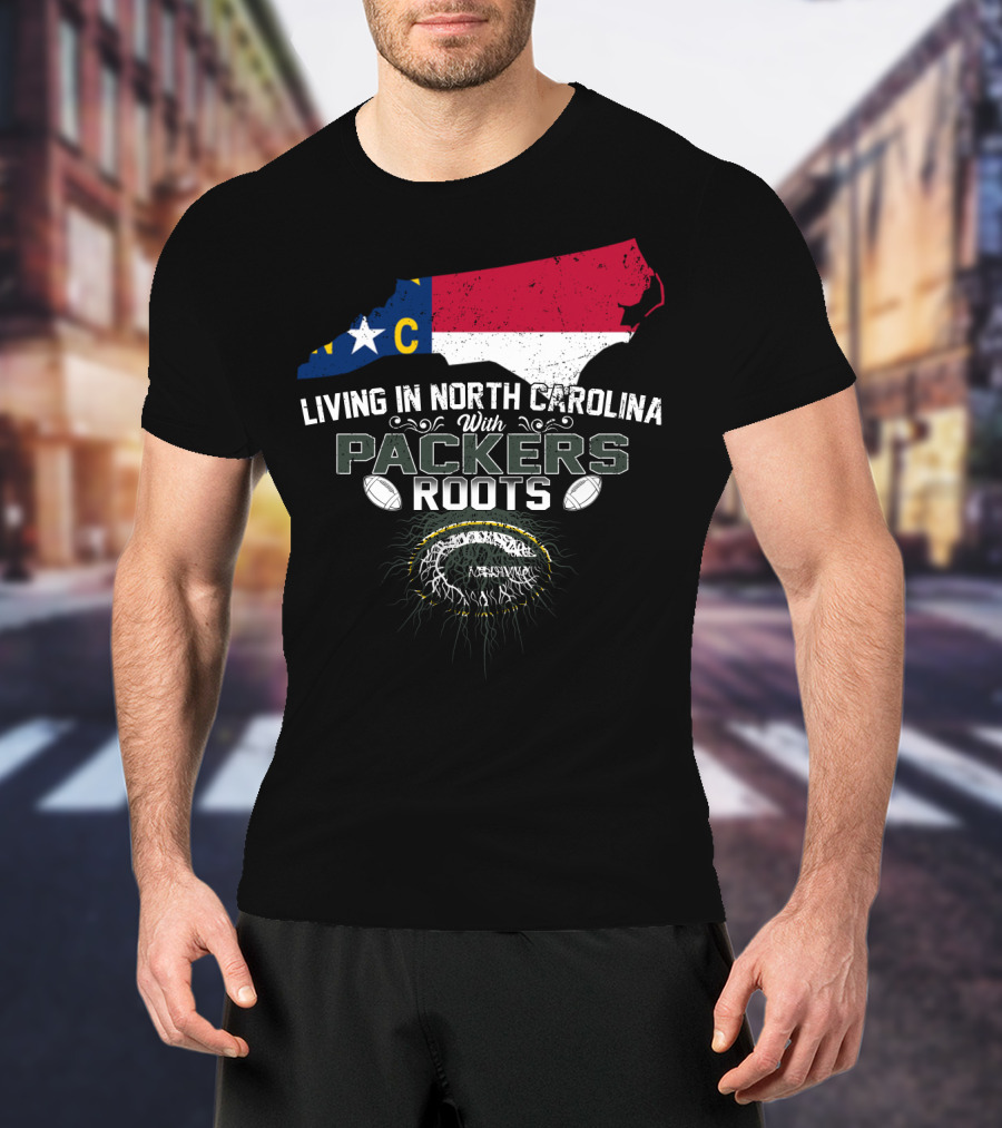 Living In North Carolina With PACKERS Roots Football Fans T-Shirt