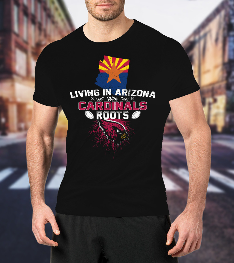 Living In Arizona With Cardinals Roots Football Fans State Pride T-Shirt
