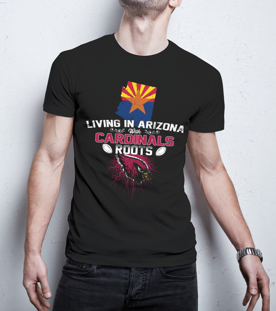 Living In Arizona With Cardinals Roots Football Fans State Pride T-Shirt