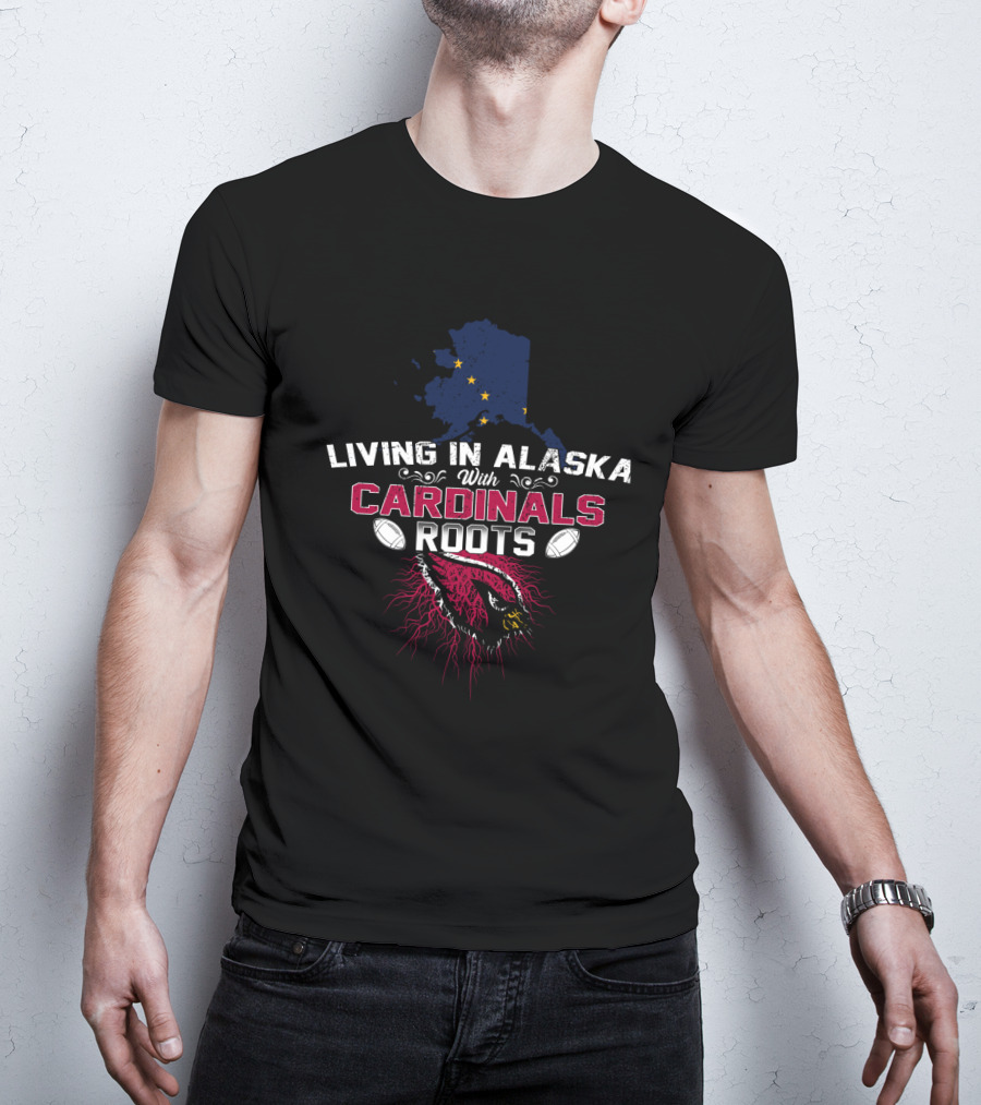 Living In Alaska With Cardinals Roots Football Pride T-Shirt
