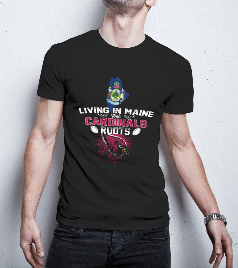Living In Maine With Cardinals Roots Football Pride T-Shirt