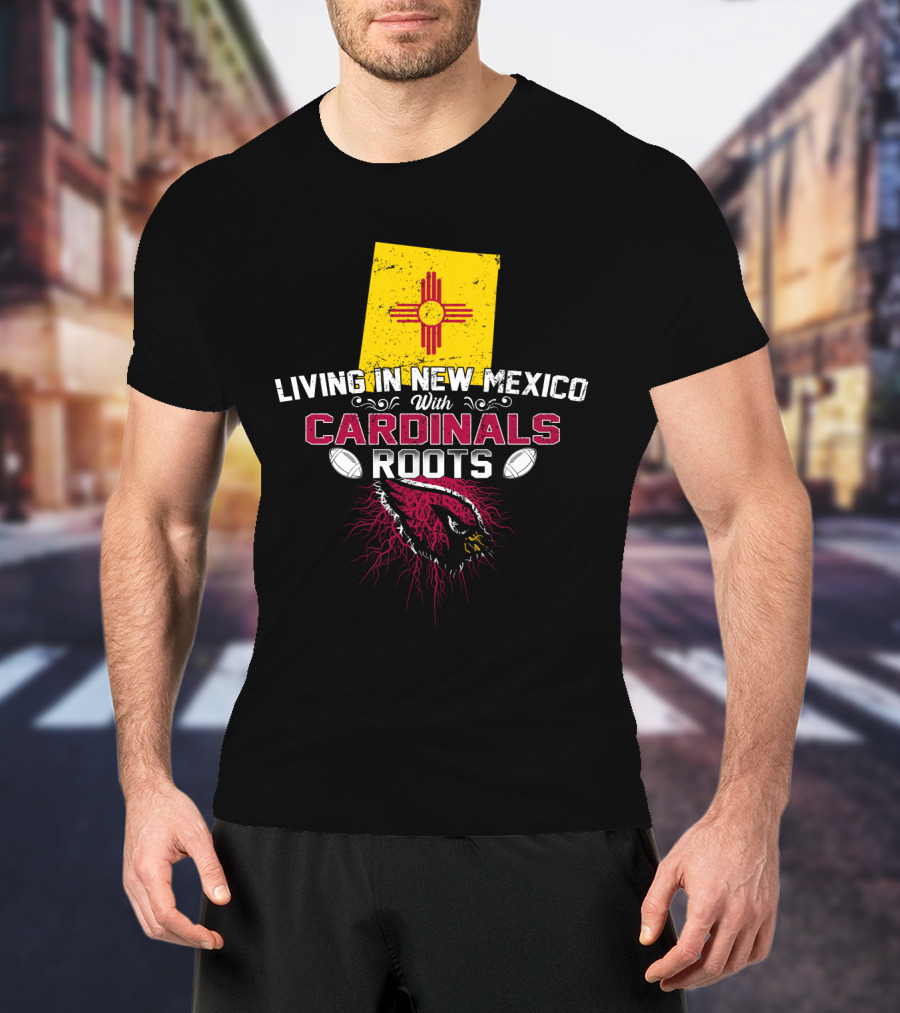 Living In New Mexico With Cardinals Roots Football T-Shirt