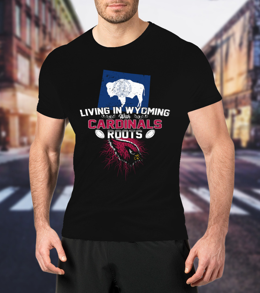 Living In Wyoming With Cardinals Roots Football Heritage T-Shirt