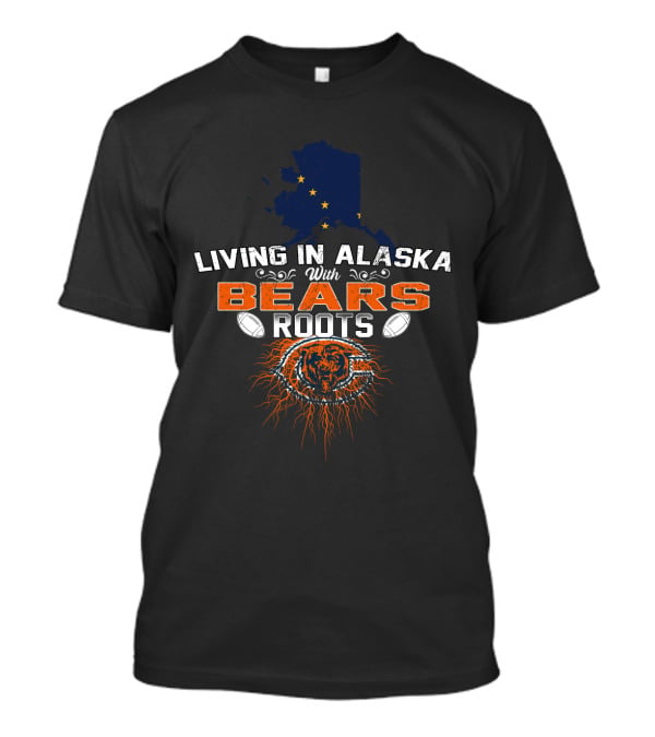 Living In Alaska With Bears Roots Chicago Football T-Shirt