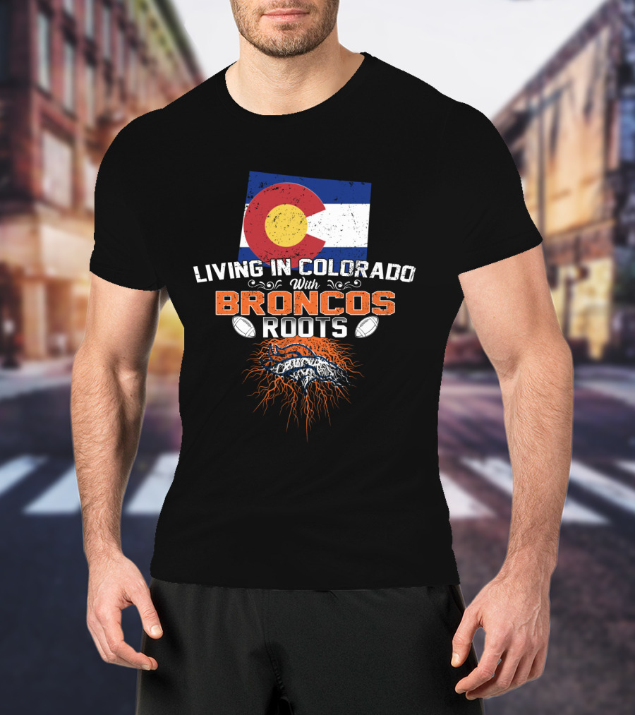 Living In Colorado With Broncos Roots Colorado Flag And Football T-Shirt