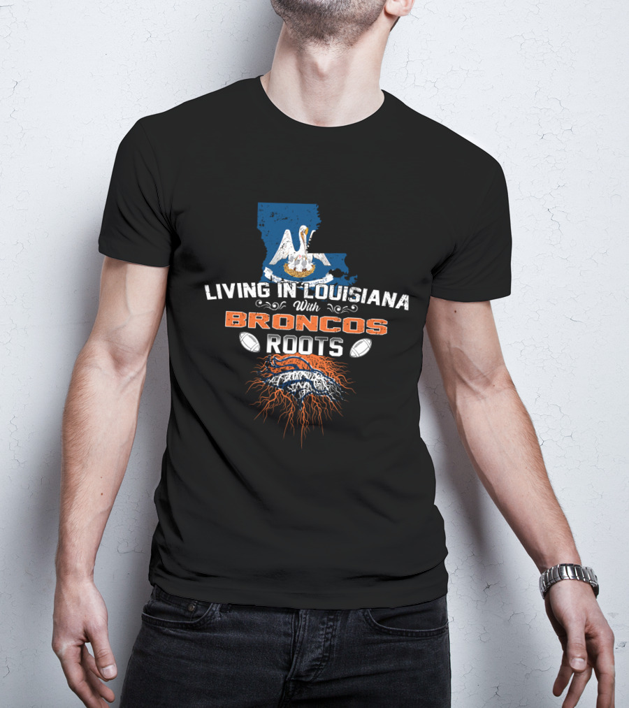 Living In Louisiana Proud With Broncos Roots And Football Passion T-Shirt