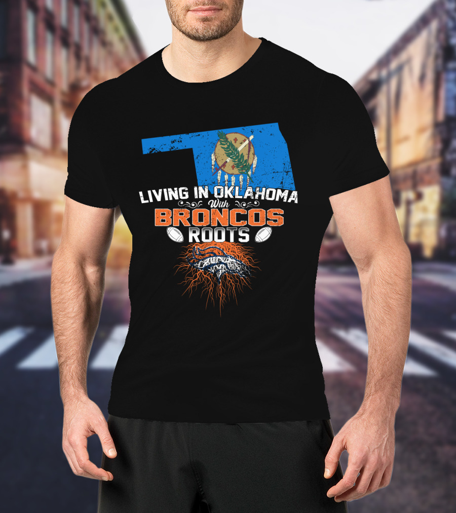 Living In Oklahoma With Broncos Roots Oklahoma Flag And Football T-Shirt
