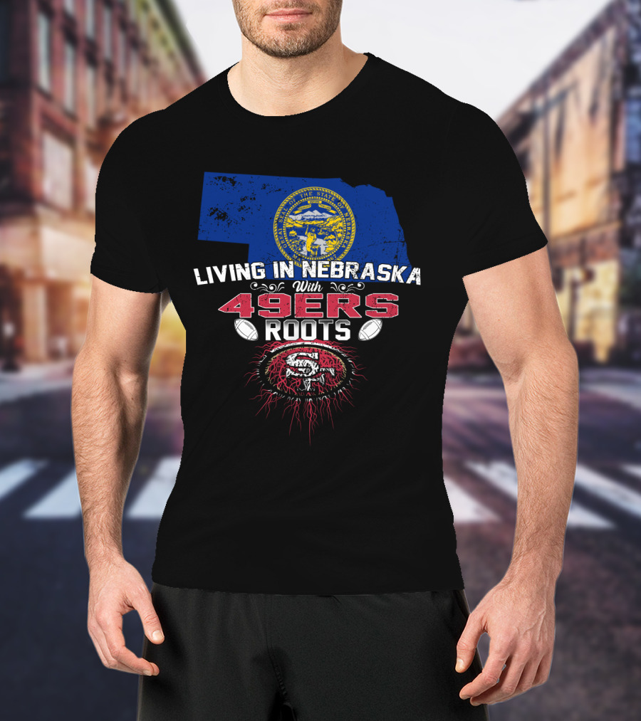 Living In Nebraska With San Francisco 49ers Roots And Nebraska State Seal T-Shirt