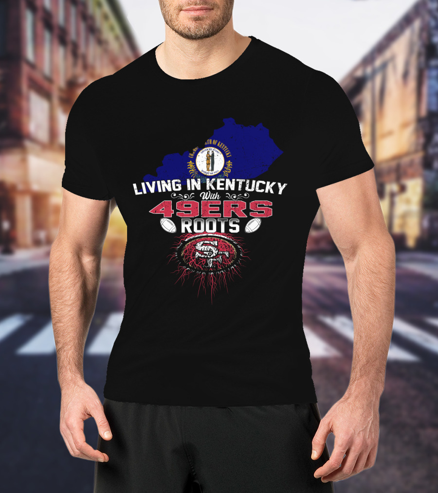 Living In Kentucky With 49Ers Roots San Francisco Iconography T-Shirt