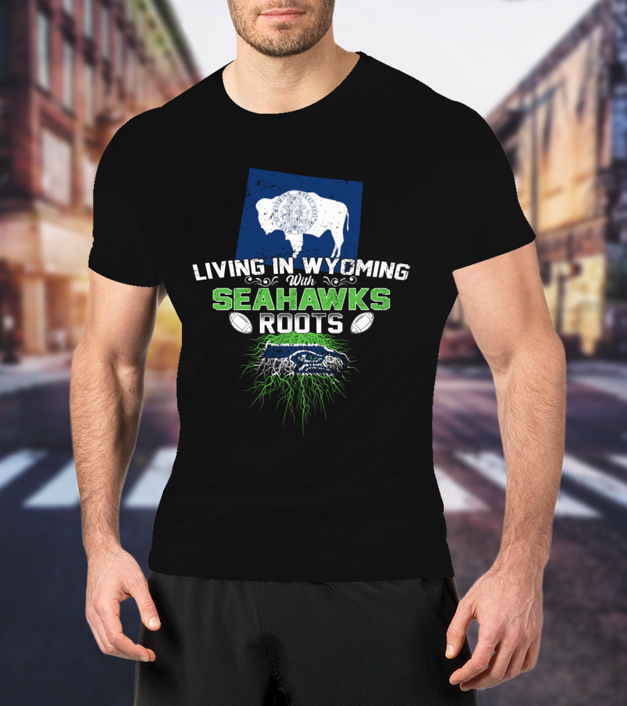 Living In Wyoming With Seahawks Roots Football Fan Connection T-Shirt